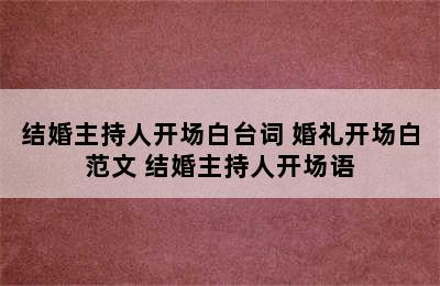 结婚主持人开场白台词 婚礼开场白范文 结婚主持人开场语